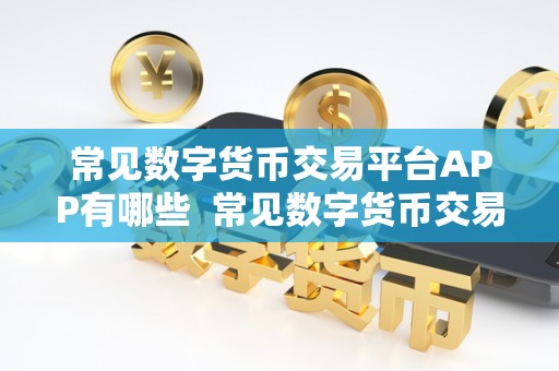 常见数字货币交易平台APP有哪些 常见数字货币交易平台APP有哪些