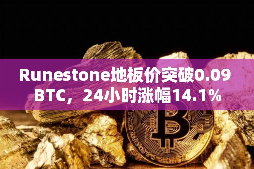 Runestone地板价突破0.09 BTC，24小时涨幅14.1%