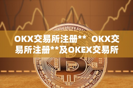 OKX交易所注册** OKX交易所注册**及OKEX交易所注册详解