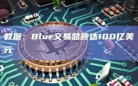 数据:Blur交易总额达100亿美元