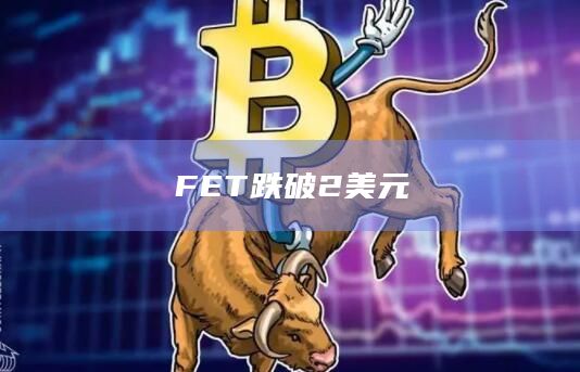 FET币今日最新价格跌破2美元