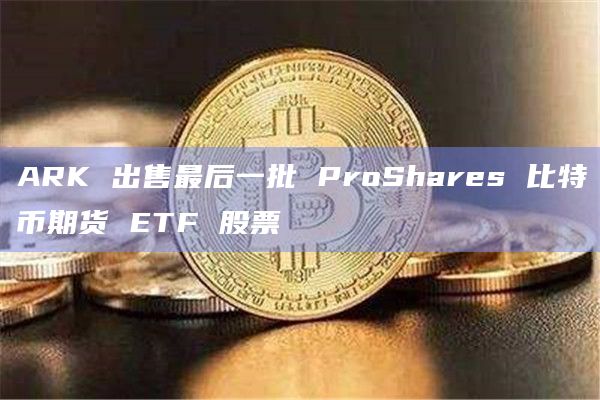 ProShares比特币期货ETF股票已被出售