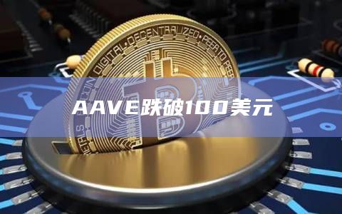 AAVE币今日价格跌破100美元