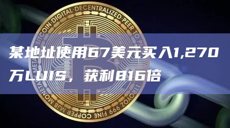 某地址使用67美元买入1,270万LUIS，获利816倍