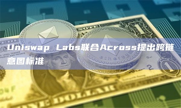 Uniswap Labs联合Across提出跨链意图标准