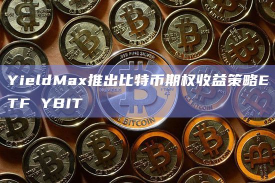 YieldMax推出比特币期权收益策略ETF YBIT