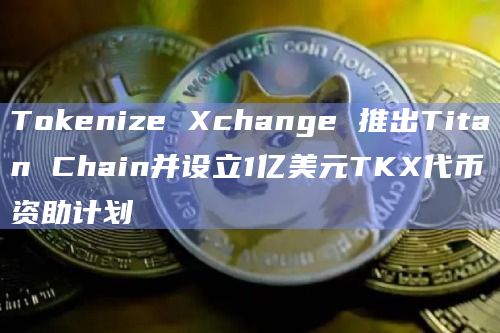 新加坡加密交易所Tokenize Xchange宣布推出新区块链Titan Chain