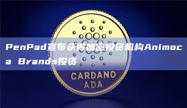 PenPad宣布获得加密投资机构Animoca Brands投资
