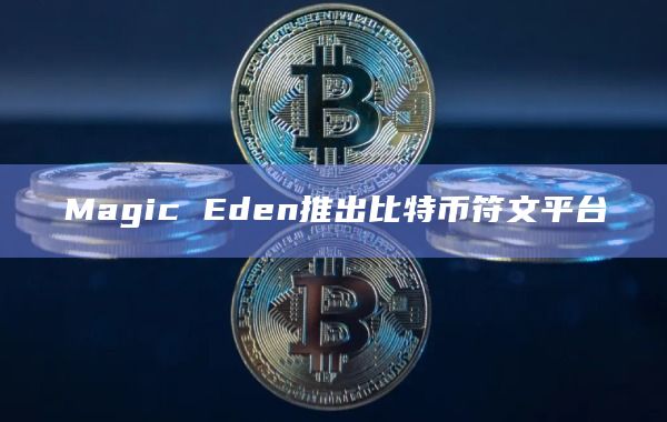 Magic Eden推出比特币符文平台支持符文交易