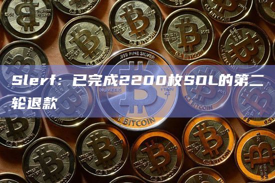 Slerf：已完成2200枚SOL的第二轮退款