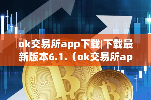 ok交易所app下载|下载最新版本6.1.(ok交易所app官网下载)(ok交易所6.1.)