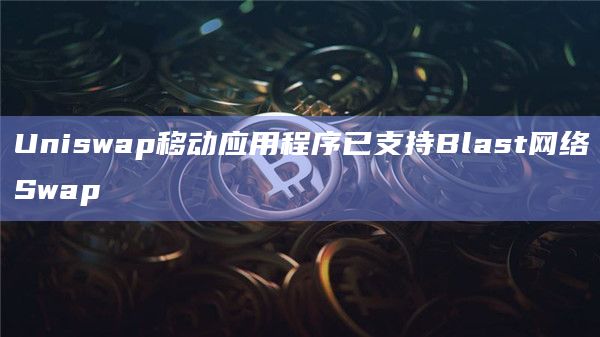 Uniswap移动应用程序中Swap交换Blast网络资产