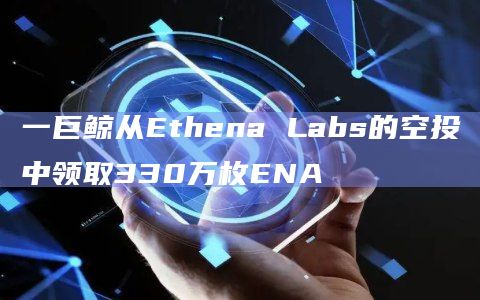 一巨鲸从Ethena Labs的空投中领取330万枚ENA