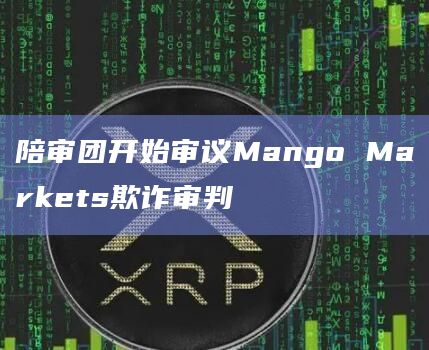 陪审团开始审议Mango Markets欺诈审判