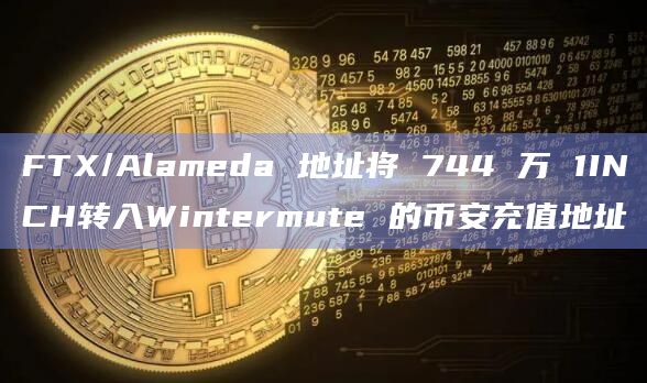 FTX/Alameda 地址将 744 万 1INCH转入Wintermute 的币安充值地址