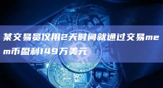 某交易员仅用2天时间就通过交易mem币盈利149万美元