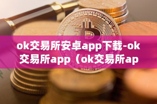 ok交易所安卓app下载-ok交易所app(ok交易所app官网下载)(ok交易所安卓app下载)