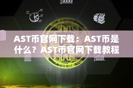 AST币官网下载:AST币是什么?AST币官网下载教程和使用指南