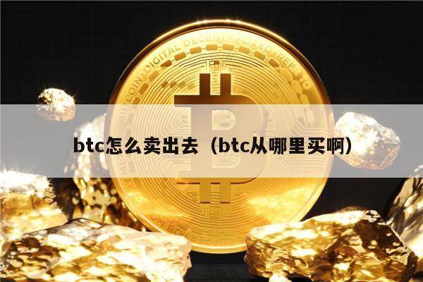 btc怎么卖出去（btc从哪里买啊）