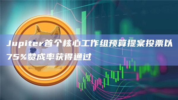 Jupiter首个核心工作组预算提案投票以75%赞成率获得通过