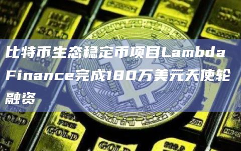 比特币生态稳定币项目Lambda Finance最新融资动态