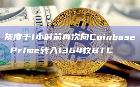 灰度于1小时前再次向Coinbase Prime转入1364枚BTC