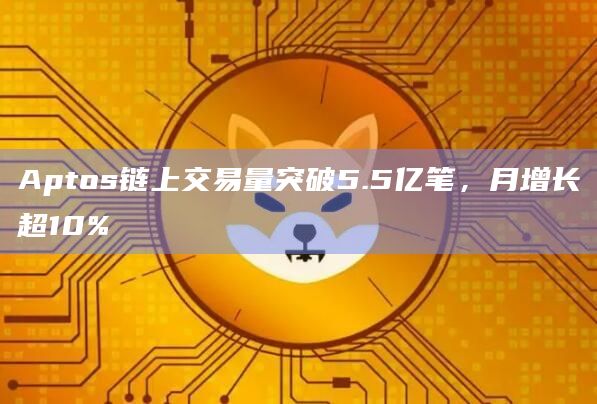 Aptos链上交易量月增长超10%