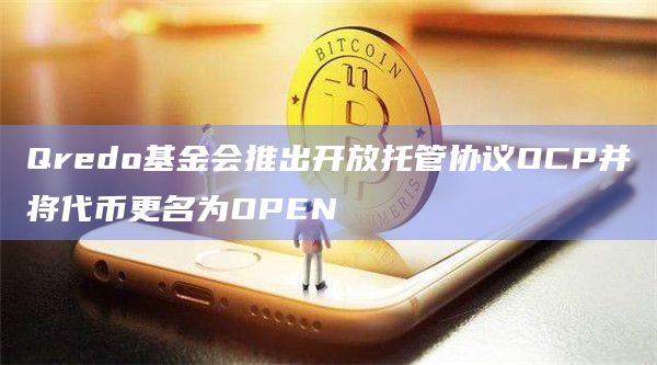 Qredo基金会推出开放托管协议OCP