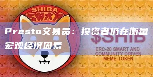 Presto交易员:投资者仍在衡量宏观经济因素