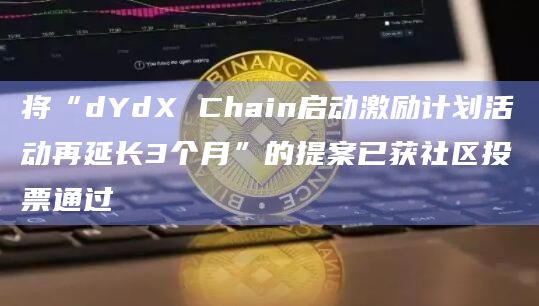 将“dYdX Chain启动激励计划活动再延长3个月”的提案已获社区投票通过