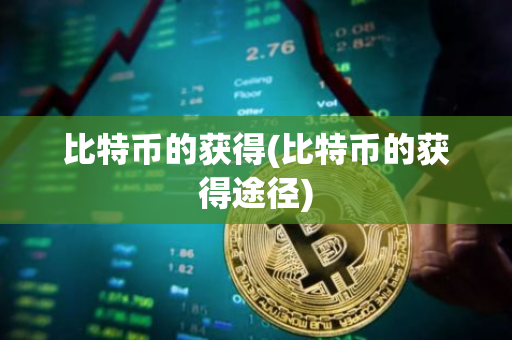 比特币的获得(比特币的获得途径)
