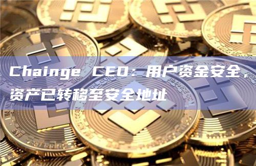 Chainge CEO：用户资金安全，资产已转移至安全地址