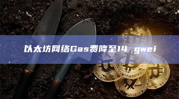 以太坊网络Gas费降至14 gwei