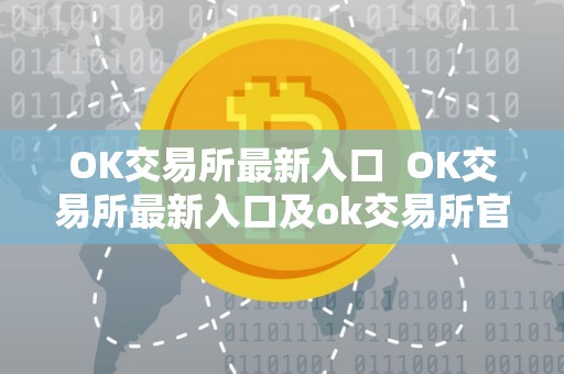 OK交易所最新入口 OK交易所最新入口及ok交易所官方网站详细介绍