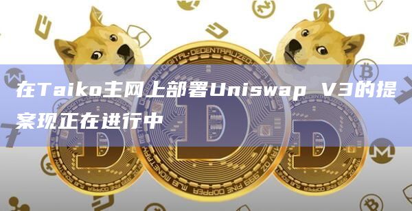 Taiko主网上部署Uniswap V3的提案正在进行