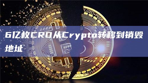 6亿枚CRO从Crypto转移到销毁地址