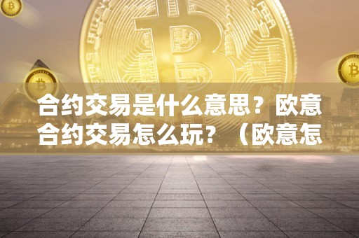 合约交易是什么意思?欧意合约交易怎么玩?(欧意怎么买合约)
