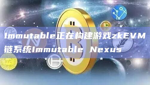 Immutable Nexus在Immutable链上构建的游戏都能获得最佳的流动性、安全性和可访问性