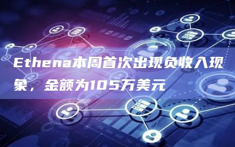 Ethena本周首次出现负收入现象，金额为105万美元