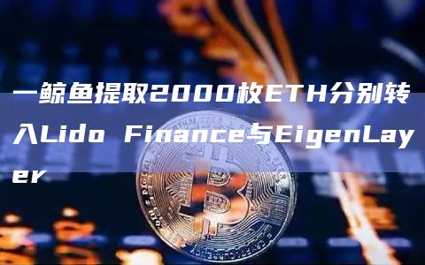 一鲸鱼提取2000枚ETH分别转入Lido Finance与EigenLayer