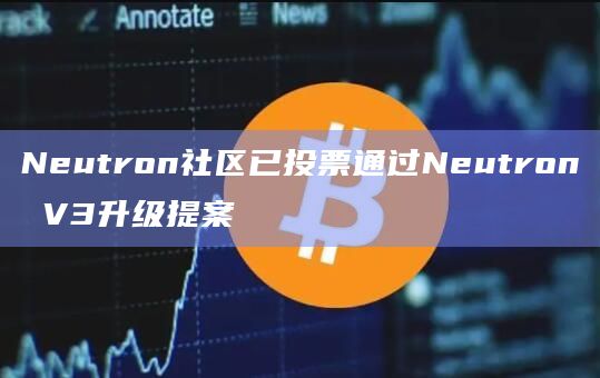 Cosmos生态链Neutron社区已投票通过并执行有关Neutron V3升级的提案