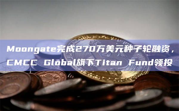 Moongate完成270万美元种子轮融资，CMCC Global旗下Titan Fund领投