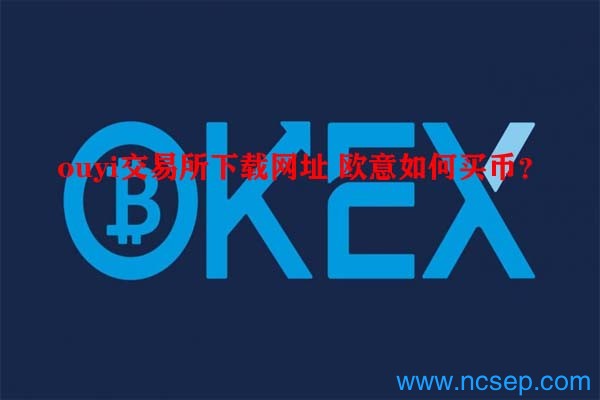 ouyi交易所下载网址 欧意如何买币?