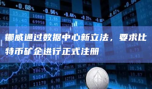 挪威通过数据中心新立法，要求比特币矿企进行正式注册