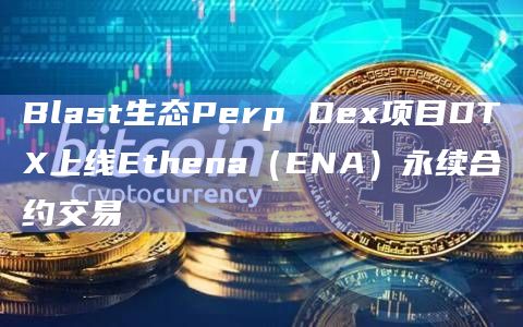 Blast生态Perp Dex项目DTX上线Ethena(ENA)永续合约交易 Blast生态Perp Dex项目DTX上线Ethena(ENA)永续合约交易