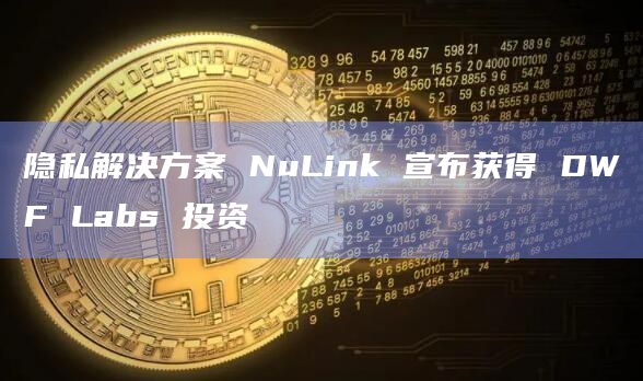 隐私解决方案 NuLink与DWF Labs达成战略合作