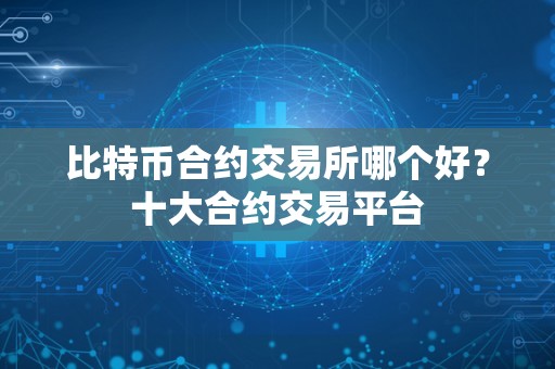 比特币合约交易所哪个好？十大合约交易平台