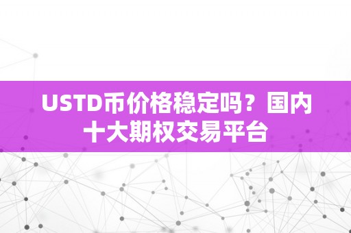 USTD币价格稳定吗?国内十大期权交易平台