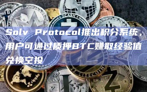 去中心化资产管理协议Solv推出全新积分系统