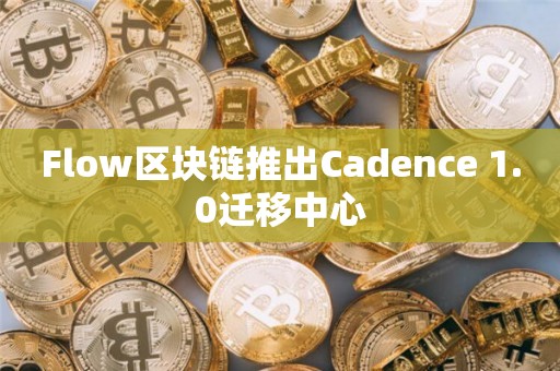 Flow区块链推出Cadence 1.0迁移中心